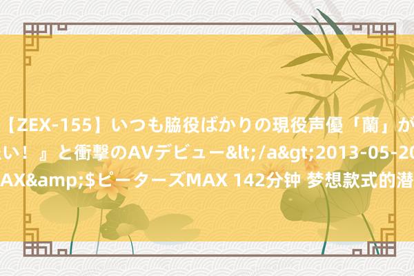 【ZEX-155】いつも脇役ばかりの現役声優「蘭」が『私も主役になりたい！』と衝撃のAVデビュー</a>2013-05-20ピーターズMAX&$ピーターズMAX 142分钟 梦想款式的潜入书写——读长篇演义《阿娜河边》