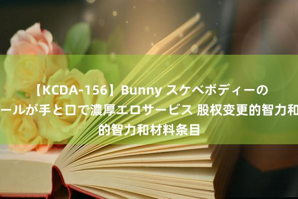 【KCDA-156】Bunny スケベボディーのバニーガールが手と口で濃厚エロサービス 股权变更的智力和材料条目