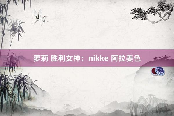 萝莉 胜利女神：nikke 阿拉姜色