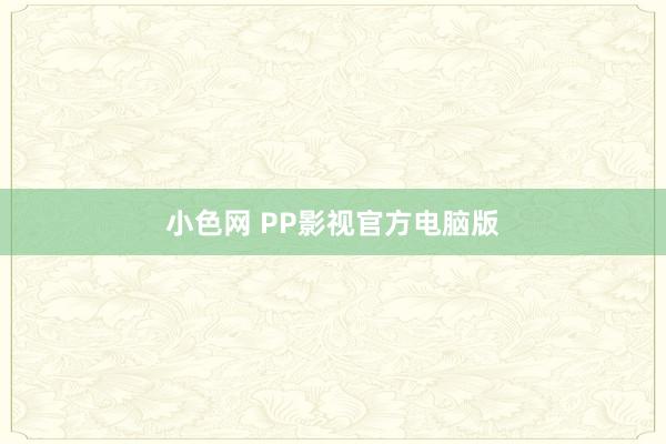 小色网 PP影视官方电脑版