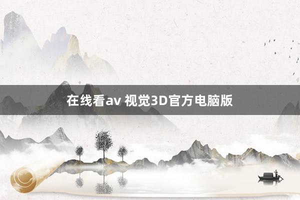 在线看av 视觉3D官方电脑版