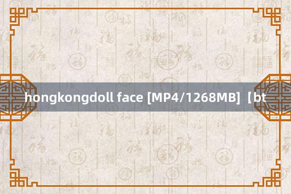 hongkongdoll face [MP4/1268MB]【bt