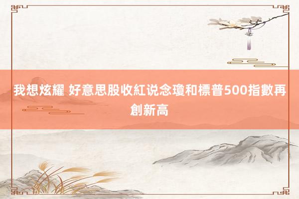 我想炫耀 好意思股收紅　说念瓊和標普500指數再創新高