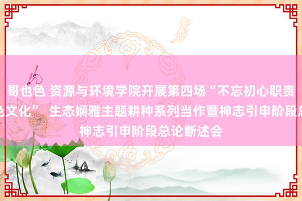 哥也色 资源与环境学院开展第四场“不忘初心职责，发挥四色文化”  生态娴雅主题耕种系列当作暨神志引申阶段总论断述会