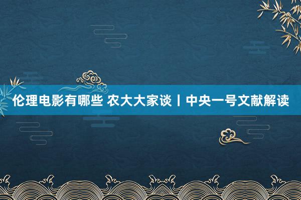 伦理电影有哪些 农大大家谈丨中央一号文献解读