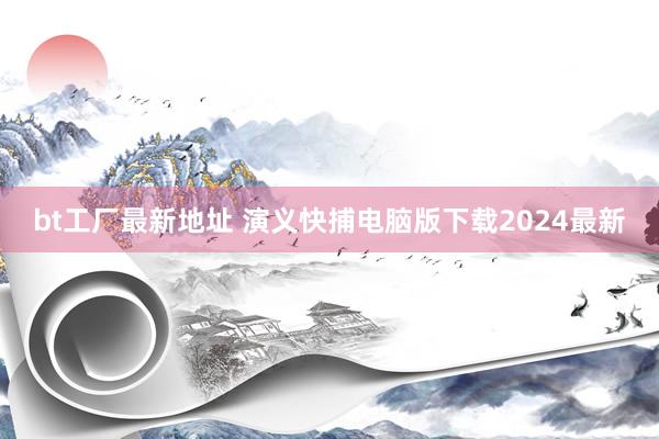 bt工厂最新地址 演义快捕电脑版下载2024最新